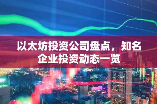 以太坊投资公司盘点,知名企业投资动态一览