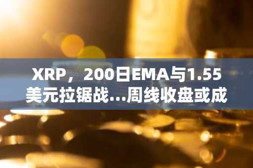XRP，200日EMA与1.55美元拉锯战…周线收盘或成趋势转折点