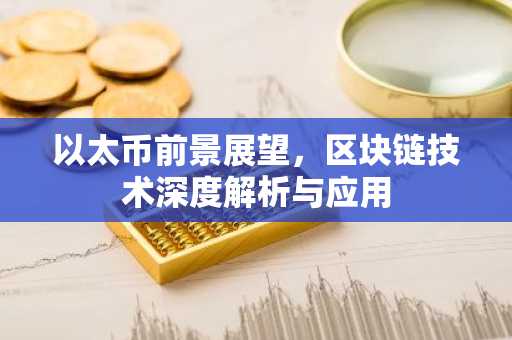 以太币前景展望，区块链技术深度解析与应用