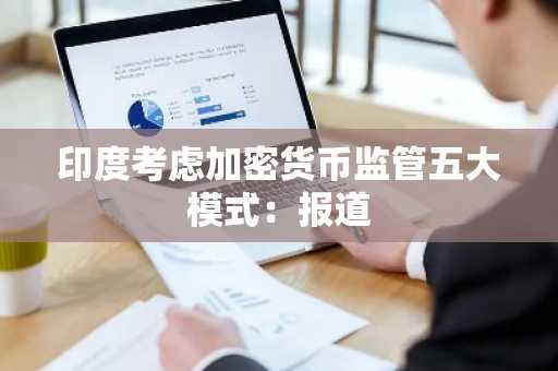印度考虑加密货币监管五大模式：报道