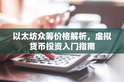 以太坊众筹价格解析，虚拟货币投资入门指南