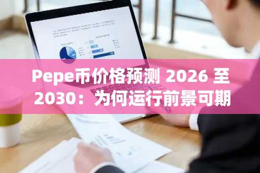Pepe币价格预测 2026 至 2030：为何运行前景可期…