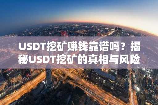 USDT挖矿赚钱靠谱吗？揭秘USDT挖矿的真相与风险