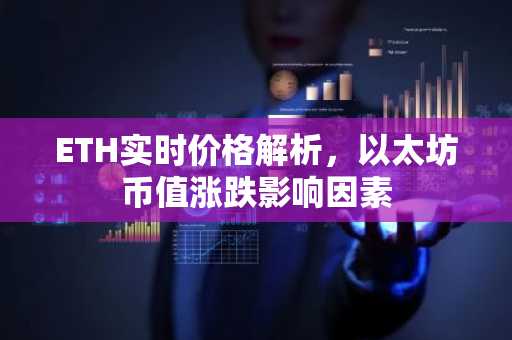 ETH实时价格解析，以太坊币值涨跌影响因素