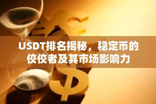 USDT排名揭秘，稳定币的佼佼者及其市场影响力