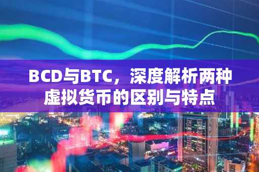BCD与BTC，深度解析两种虚拟货币的区别与特点