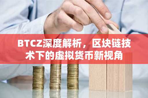 BTCZ深度解析，区块链技术下的虚拟货币新视角