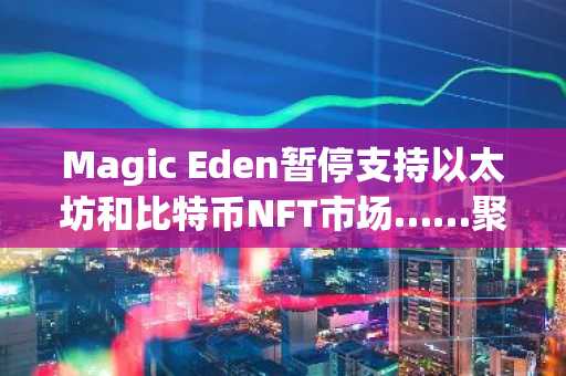 Magic Eden暂停支持以太坊和比特币NFT市场……聚焦预测市场