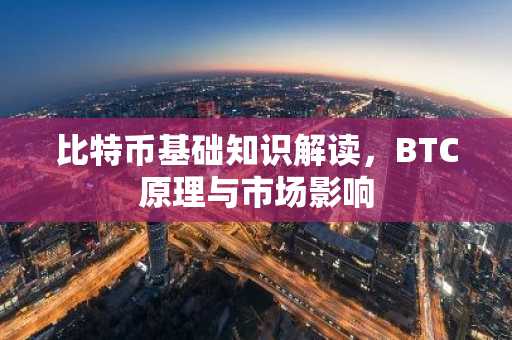 比特币基础知识解读，BTC原理与市场影响