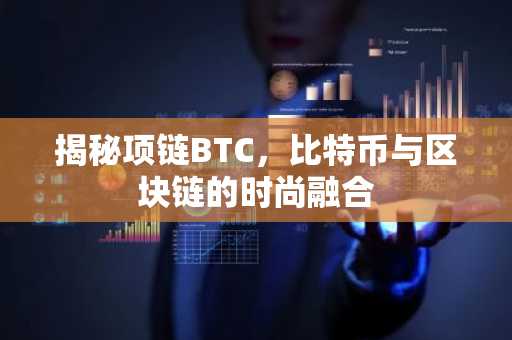 揭秘项链BTC，比特币与区块链的时尚融合