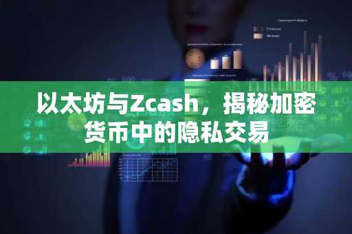 以太坊与Zcash，揭秘加密货币中的隐私交易