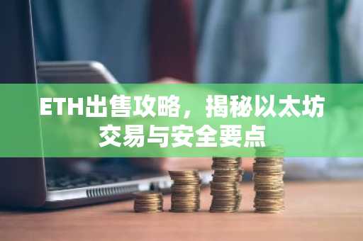 ETH出售攻略，揭秘以太坊交易与安全要点