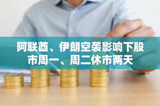 阿联酋、伊朗空袭影响下股市周一、周二休市两天