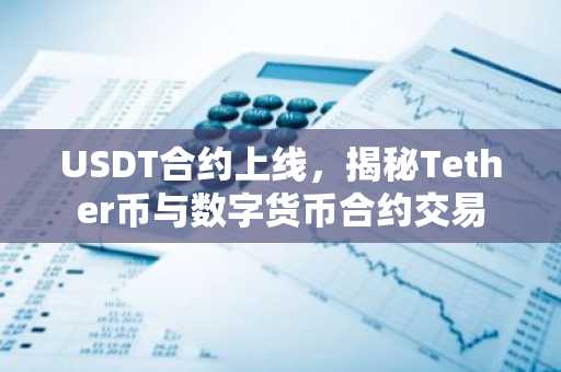 USDT合约上线，揭秘Tether币与数字货币合约交易