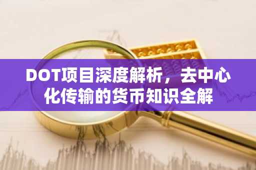 DOT项目深度解析，去中心化传输的货币知识全解