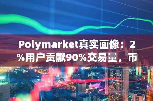Polymarket真实画像：2%用户贡献90%交易量，币安与欧易如何布局高频交易生态？