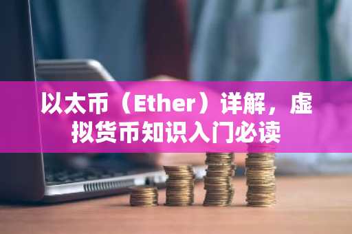 以太币（Ether）详解，虚拟货币知识入门必读