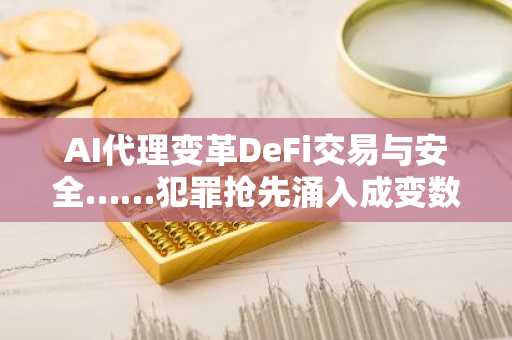 AI代理变革DeFi交易与安全……犯罪抢先涌入成变数