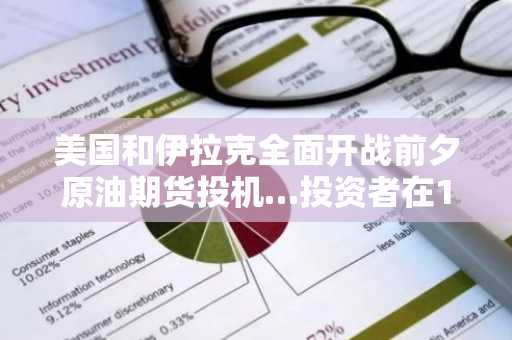 美国和伊拉克全面开战前夕原油期货投机…投资者在11天内获得92万美元收益