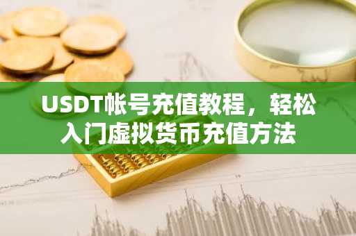 USDT帐号充值教程，轻松入门虚拟货币充值方法
