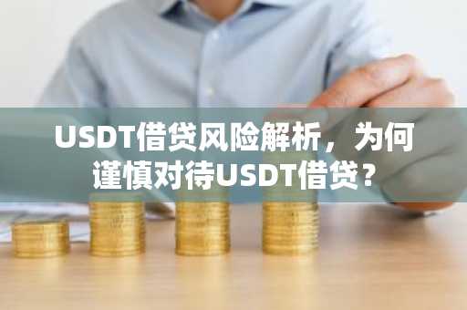USDT借贷风险解析，为何谨慎对待USDT借贷？