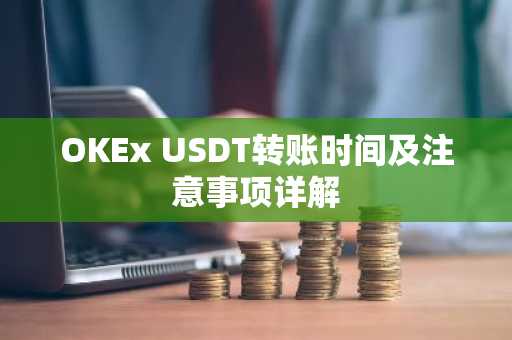 OKEx USDT转账时间及注意事项详解