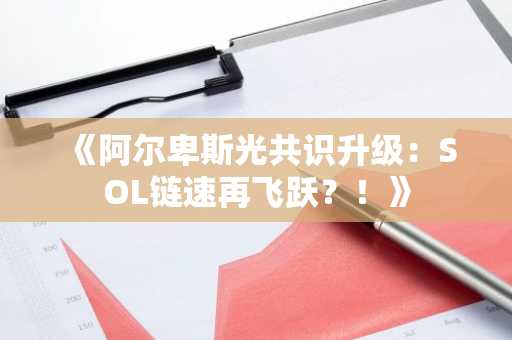 《阿尔卑斯光共识升级：SOL链速再飞跃？！》