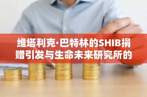 维塔利克·巴特林的SHIB捐赠引发与生命未来研究所的分歧