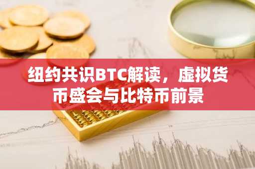 纽约共识BTC解读，虚拟货币盛会与比特币前景