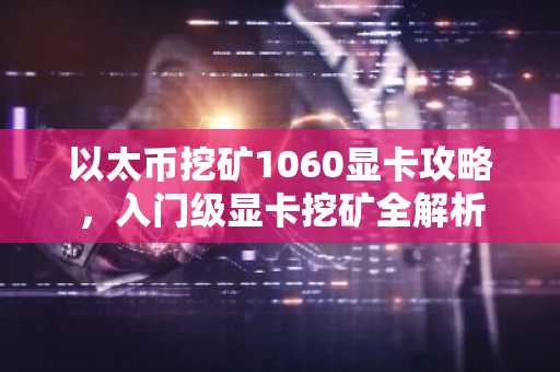 以太币挖矿1060显卡攻略，入门级显卡挖矿全解析