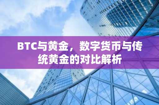 BTC与黄金，数字货币与传统黄金的对比解析