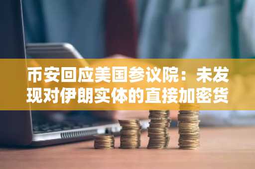 币安回应美国参议院:未发现对伊朗实体的直接加密货币转账