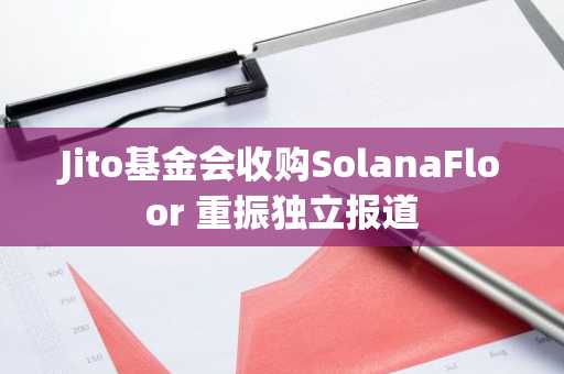 Jito基金会收购SolanaFloor 重振独立报道