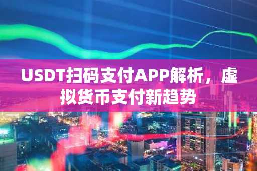 USDT扫码支付APP解析，虚拟货币支付新趋势