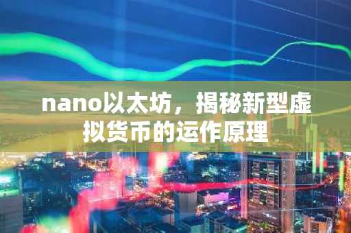 nano以太坊，揭秘新型虚拟货币的运作原理