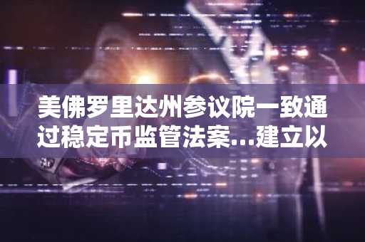 美佛罗里达州参议院一致通过稳定币监管法案…建立以州为单位的支付型稳定币监督体系